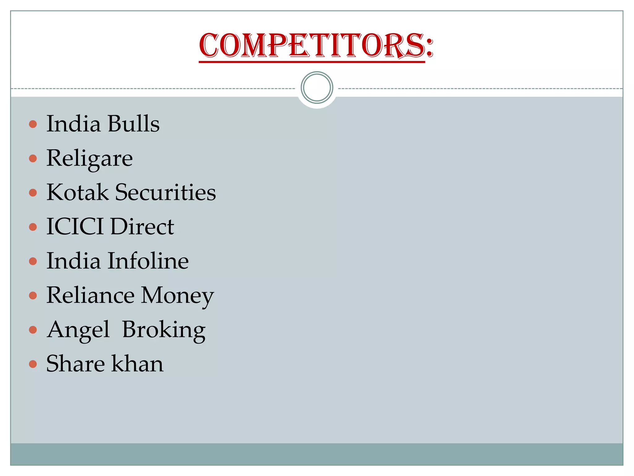 COMPETITORS:

 India Bulls
 Religare
 Kotak Securities
 ICICI Direct
 India Infoline
 Reliance Money
 Angel Broking
 Share khan
 