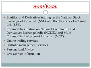 Services:

 Equities, and Derivatives trading on the National Stock
    Exchange of India Ltd. (NSE), and Bombay Stock Ex...
