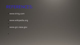 REFERENCES:
• www.tririg.com
• www.wikipedia.org
•
• www.grc.nasa.gov
•
 