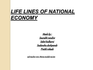 LIFE LINES OF NATIONAL
ECONOMY
Madeby:
Saurabhrandive
Saketkulkarni
Sudanshudeshpande
Pratikrokade
subteacher:mrs.Meenamodalema’am
 