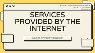 SERVICES
PROVIDED BY THE
INTERNET
SUBJECT:INTERNET TECHNOLOGY
MADE BY: SAURABH SUBHASH SHINDE
PRN NO.:210105011040
ROLL NO.:30
 