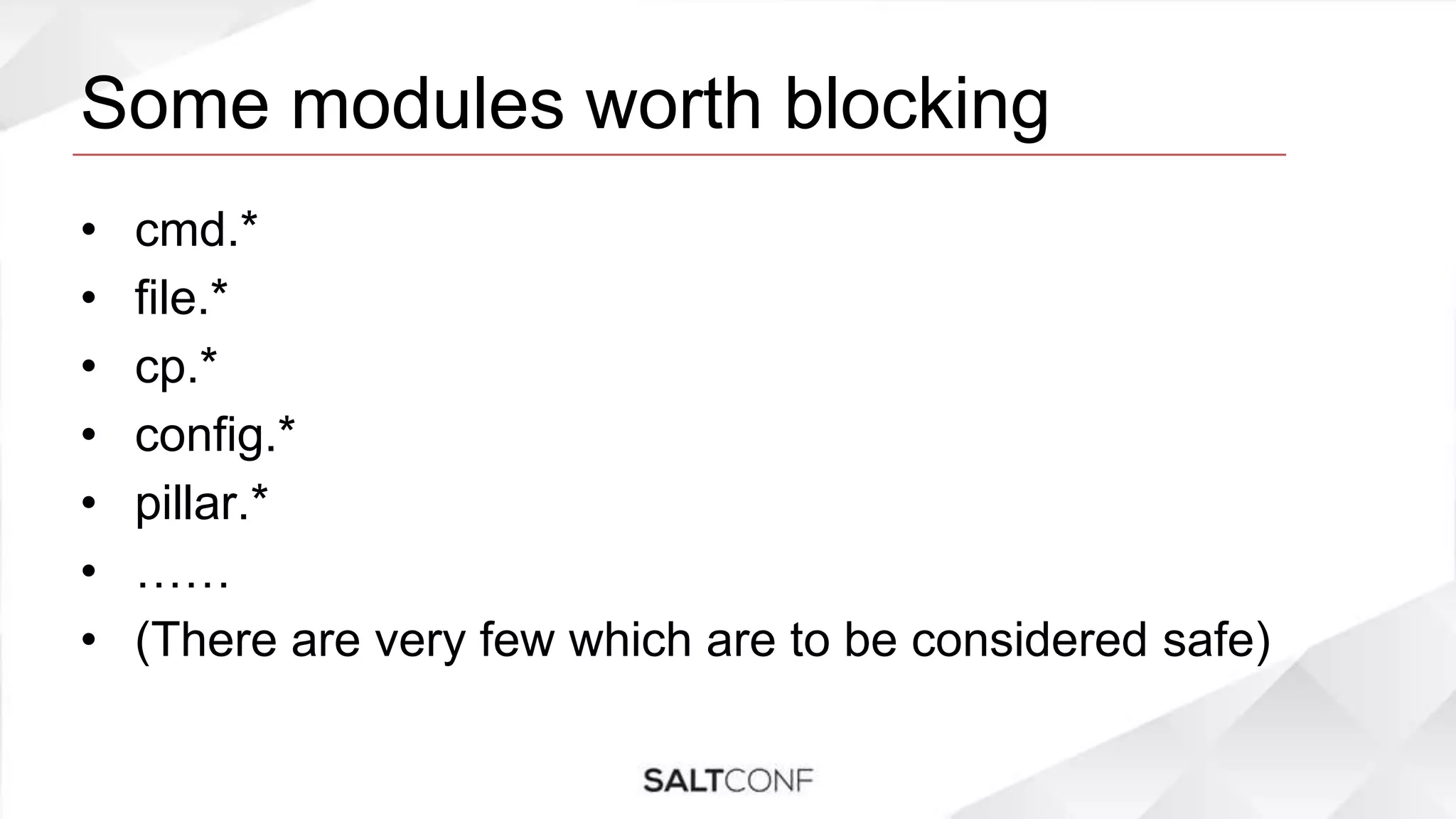 Some modules worth blocking
• cmd.*
• file.*
• cp.*
• config.*
• pillar.*
• ……
• (There are very few which are to be considered safe)
 