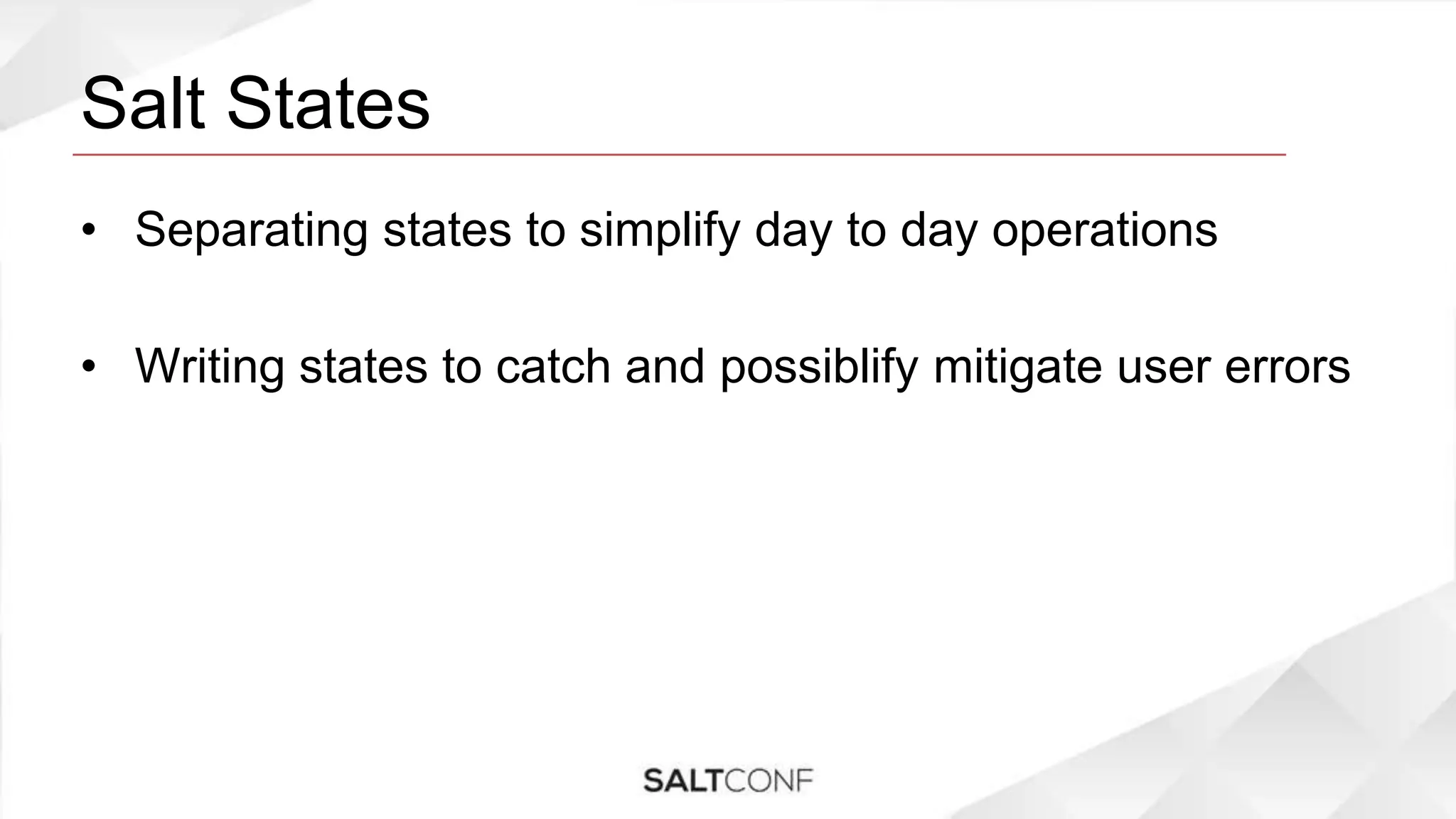 Salt States
• Separating states to simplify day to day operations
• Writing states to catch and possiblify mitigate user errors
 