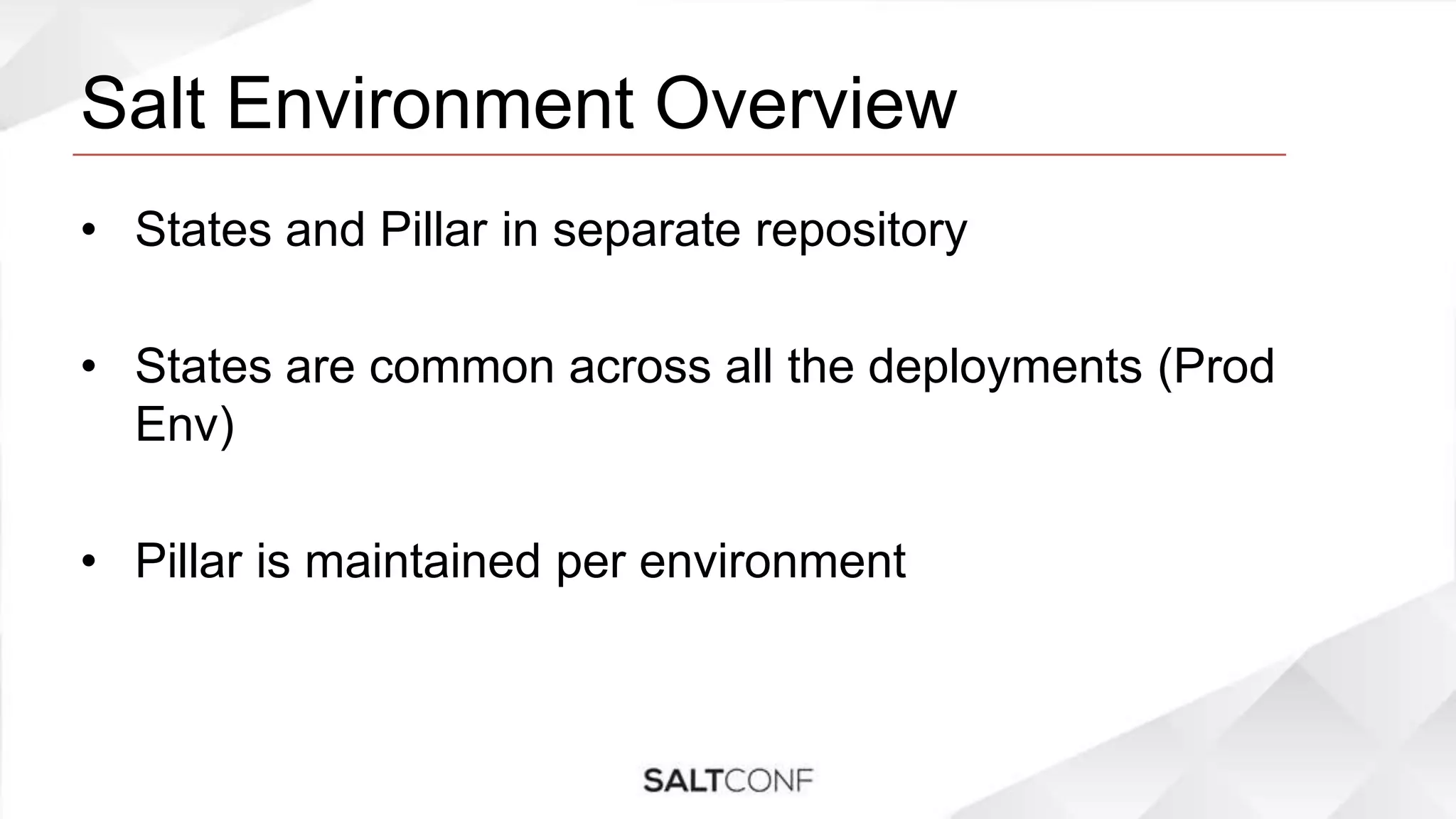 Salt Environment Overview
• States and Pillar in separate repository
• States are common across all the deployments (Prod
Env)
• Pillar is maintained per environment
 