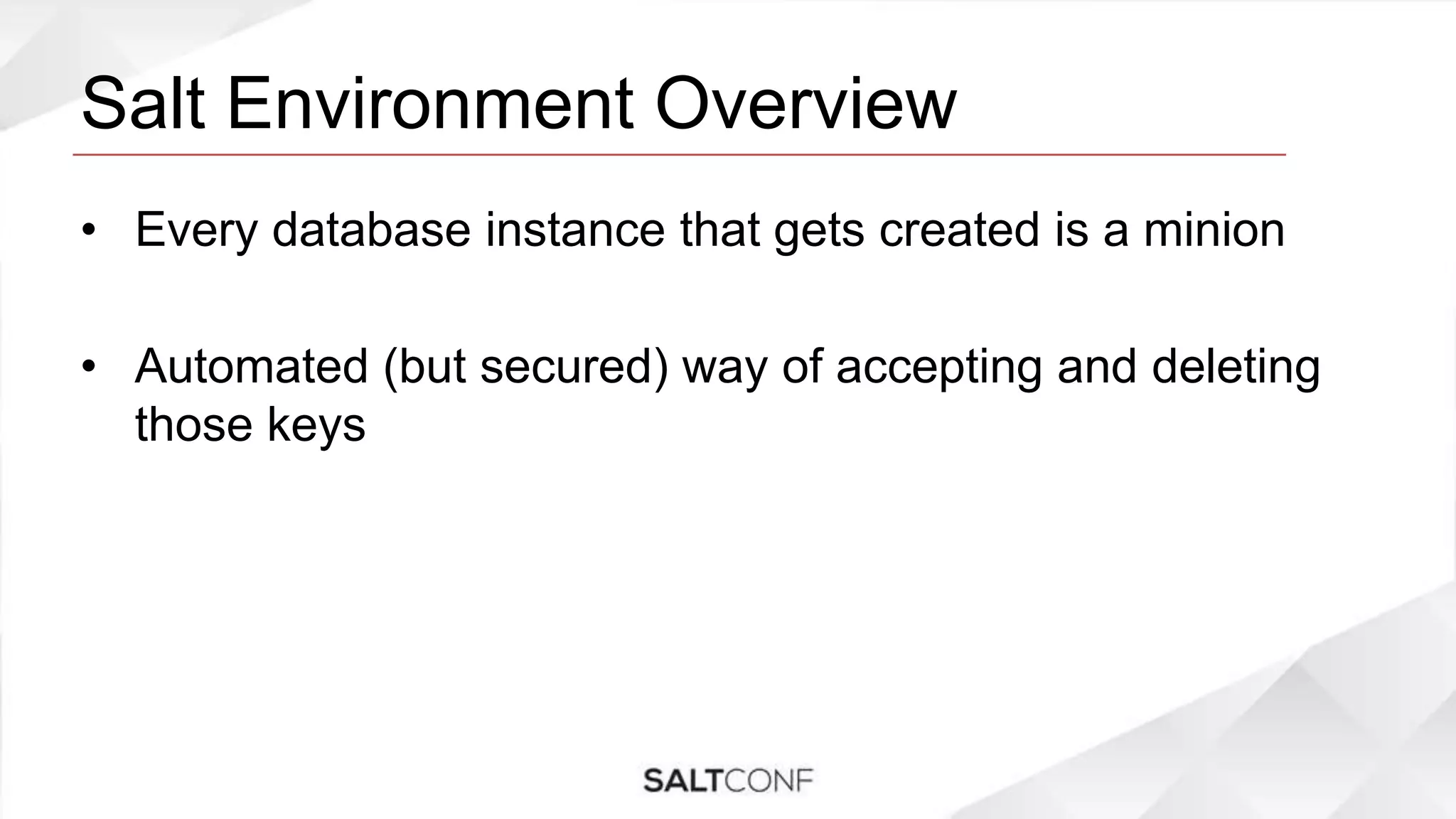Salt Environment Overview
• Every database instance that gets created is a minion
• Automated (but secured) way of accepting and deleting
those keys
 