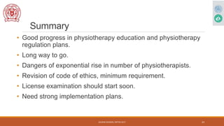 Summary
• Good progress in physiotherapy education and physiotherapy
regulation plans.
• Long way to go.
• Dangers of expo...