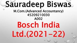 Sauradeep Biswas
M.Com.(Advanced Accountancy)
45209210030
A002
Bosch India
Ltd.(2021-22)
 