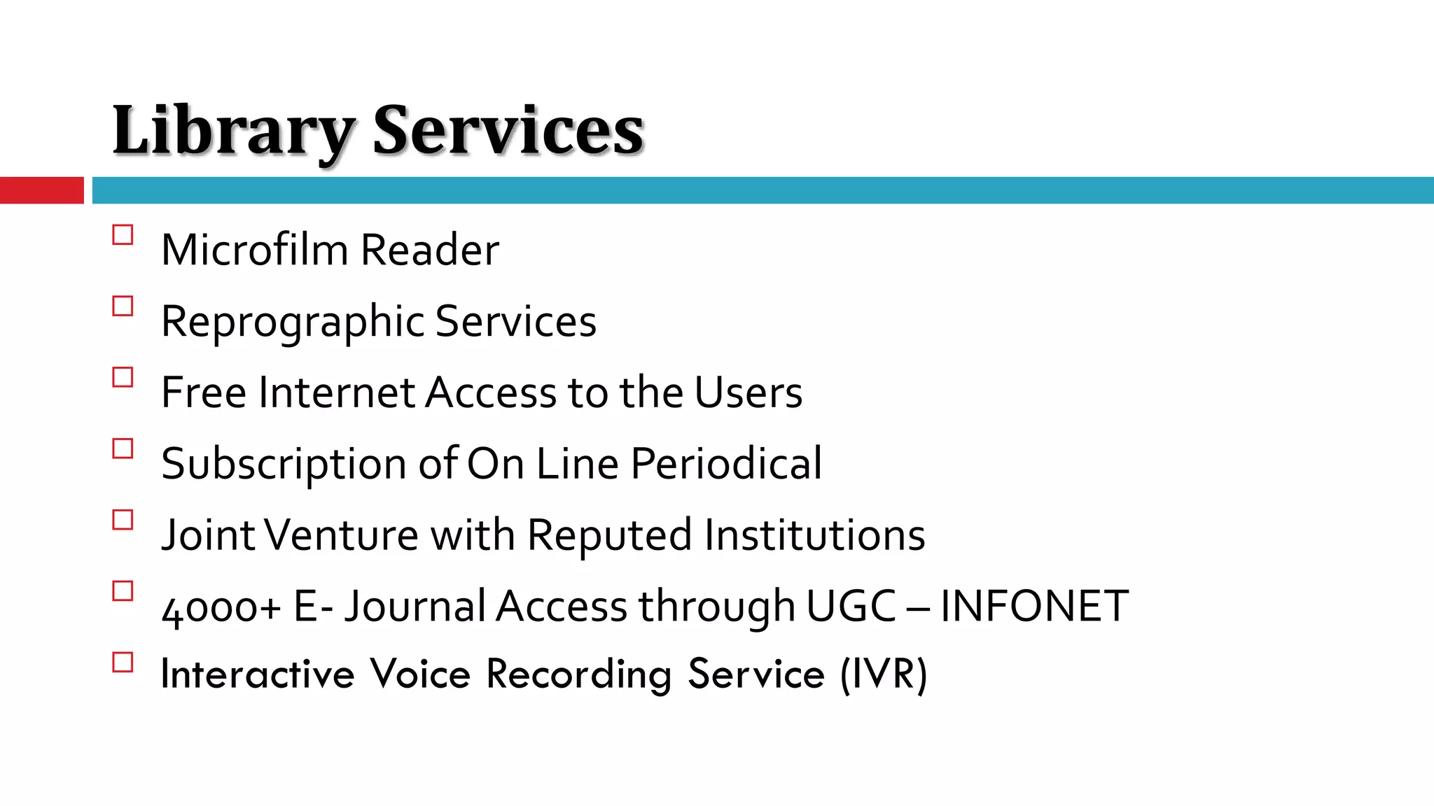 Library Services

Microfilm Reader

Reprographic Services

Free Internet Access to the Users

Subscription of On Line Periodical

JointVenture with Reputed Institutions

4000+ E- Journal Access through UGC – INFONET

Interactive Voice Recording Service (IVR)
 