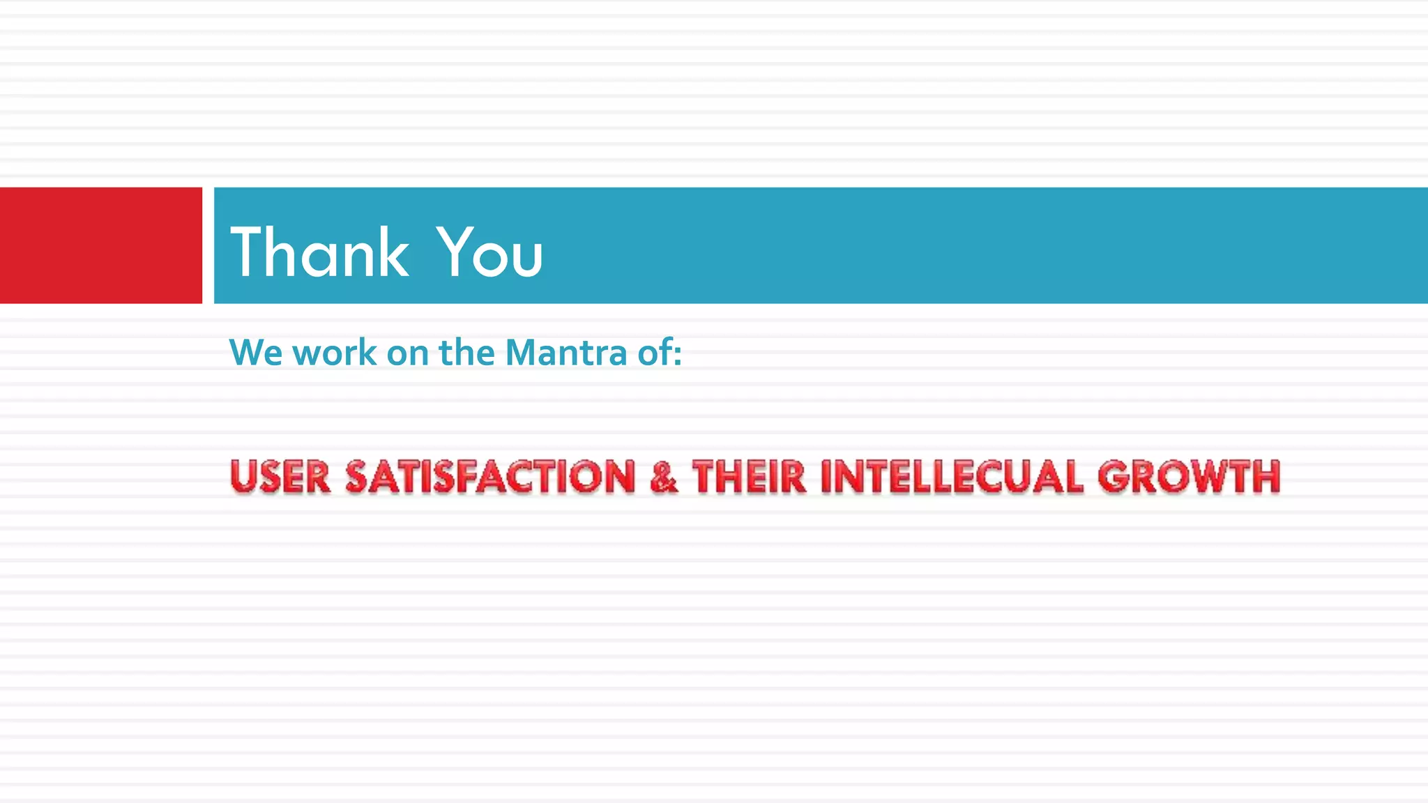 Thank You
We work on the Mantra of:
 