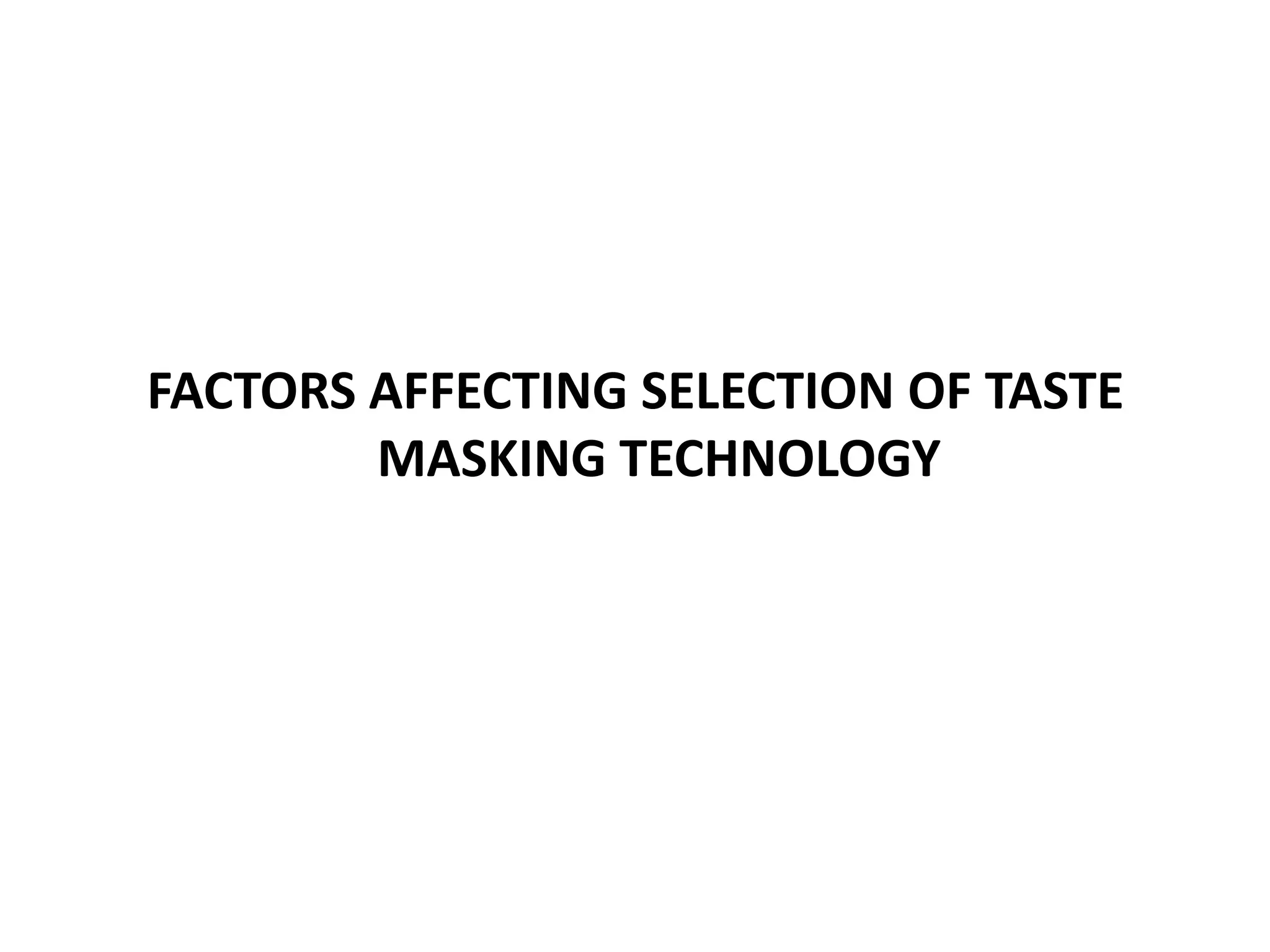 FACTORS AFFECTING SELECTION OF TASTE
MASKING TECHNOLOGY

 