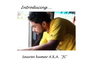 Introducing….




Saurav kumar A.K.A. ‘JC’
 