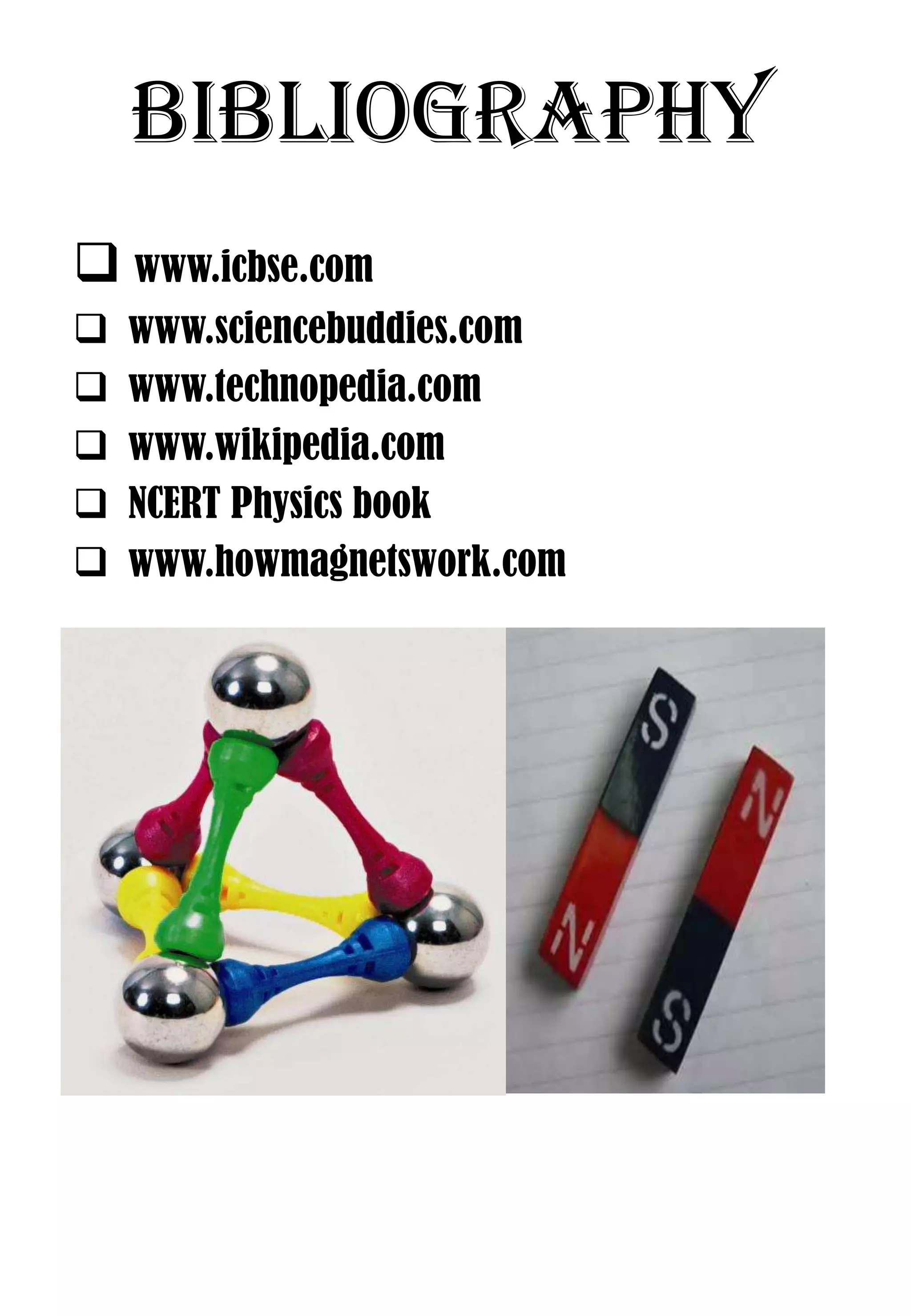 BIBLIOGRAPHY
 www.icbse.com
   www.sciencebuddies.com
   www.technopedia.com
   www.wikipedia.com
   NCERT Physics book
   www.howmagnetswork.com
 