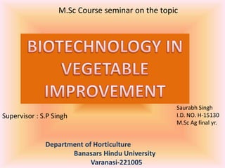 M.Sc Course seminar on the topic
Department of Horticulture
Banasars Hindu University
Varanasi-221005
Supervisor : S.P Singh
Saurabh Singh
I.D. NO. H-15130
M.Sc Ag final yr.
 