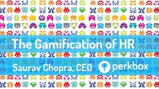 The Gamification of HR
Saurav Chopra, CEO
 