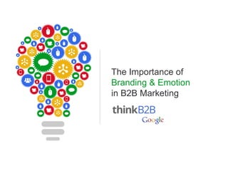 Google Confidential and Proprietary 1Google Confidential and Proprietary 1
The Importance of
Branding & Emotion
in B2B Marketing
 