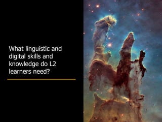 What linguistic and
digital skills and
knowledge do L2
learners need?
 