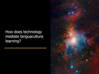How does technology
mediate languaculture
learning?
 