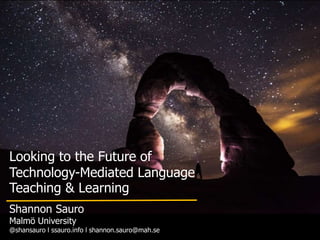 Looking to the Future of
Technology-Mediated Language
Teaching & Learning
Shannon Sauro
Malmö University
@shansauro l ssauro.info l shannon.sauro@mah.se
 