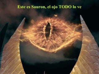 Este es Sauron, el ojo TODO lo ve 