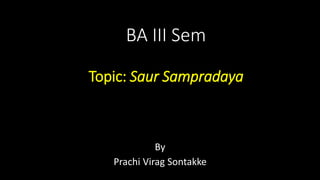 BA III Sem
Topic: Saur Sampradaya
By
Prachi Virag Sontakke
 