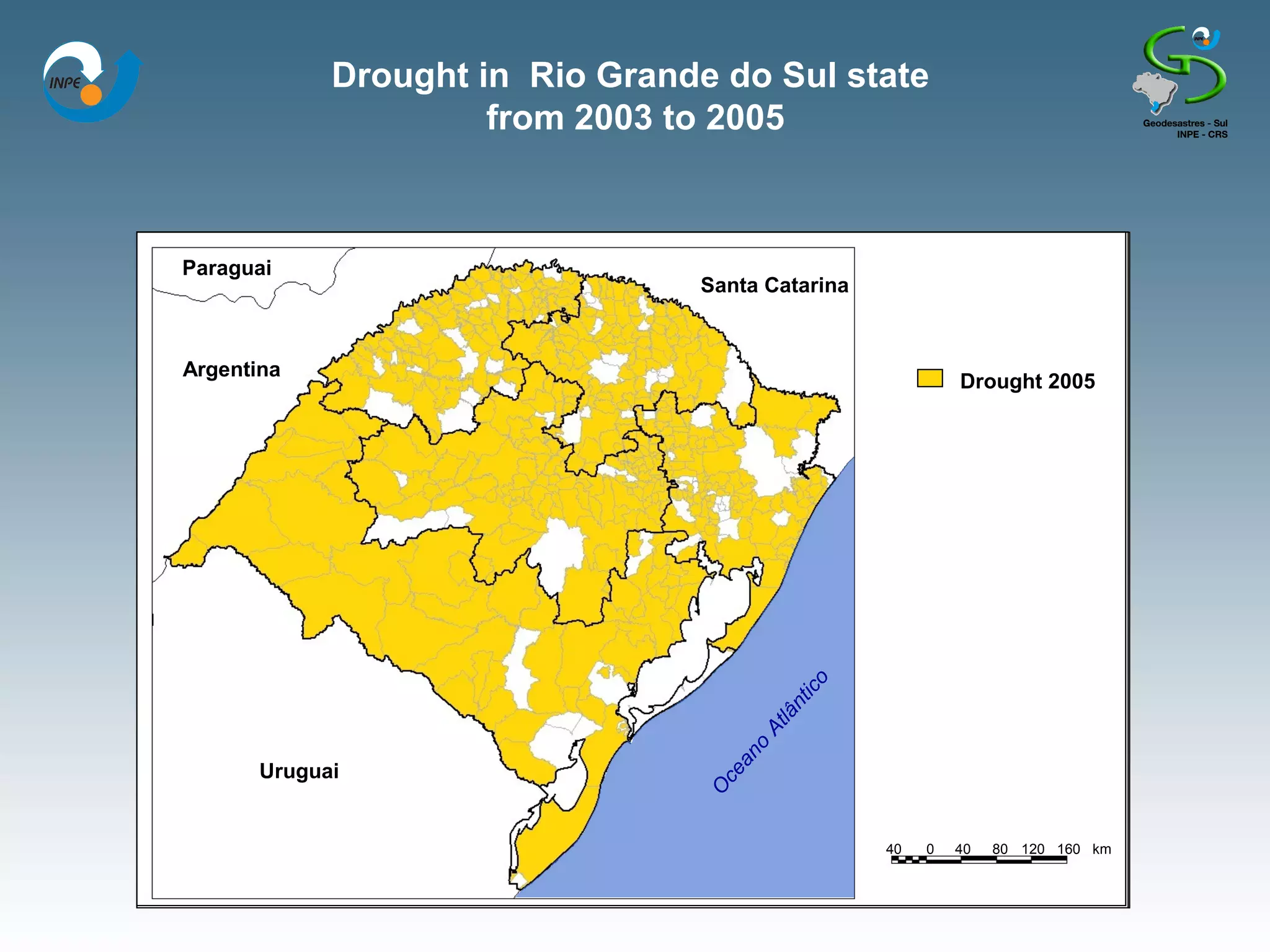 Drought in Rio Grande do Sul state
                     from 2003 to 2005



Paraguai
                                Santa Catarina


Argentina
                                                               Drought 2005
                                                                       2004
                                                                       in 2003




                                                ico
                                             nt
                                          lâ
                                       At
                                        o
                                     an
      Uruguai
                                  ce
                                 O




                                                      40
                                                      40   0   40
                                                               40   80 120 160 km
                                                                    80 120 160 km
 