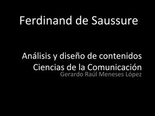Gerardo Raúl Meneses López Análisis y diseño de contenidos Ciencias de la Comunicación Ferdinand de Saussure 