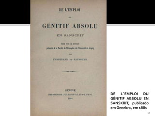 DE L´EMPLOI DU
GÉNITIF ABSOLU EN
SANSKRIT, publicado
em Genebra, em 1881
                  10
 