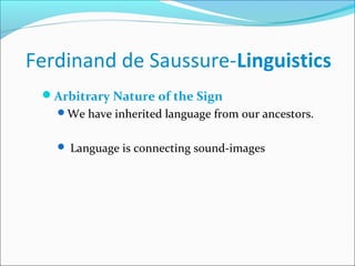 Ferdinand de Saussure-Linguistics
Arbitrary Nature of the Sign
We have inherited language from our ancestors.
 Language is connecting sound-images
 