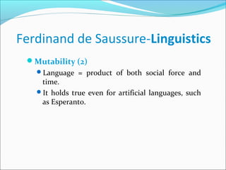 Ferdinand de Saussure-Linguistics
Mutability (2)
Language = product of both social force and
time.
It holds true even for artificial languages, such
as Esperanto.
 
