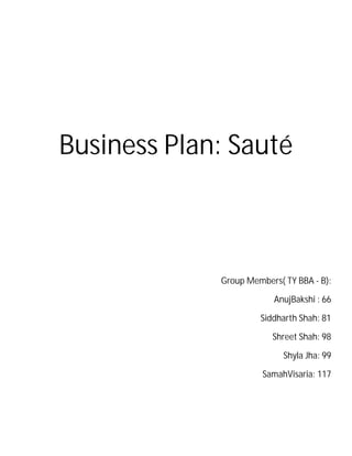 Business Plan: Sauté
Group Members( TY BBA - B):
AnujBakshi : 66
Siddharth Shah: 81
Shreet Shah: 98
Shyla Jha: 99
SamahVisaria: 117
 