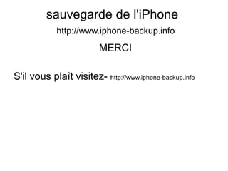 sauvegarde de l'iPhone
http://www.iphone-backup.info
MERCI
S'il vous plaît visitez- http://www.iphone-backup.info
 