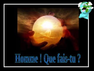 Homme ! Que fais-tu ? 