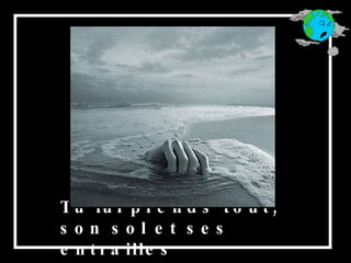 Tu lui prends tout, son sol et ses entrailles 