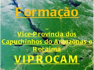 Formação Vice-Província dos Capuchinhos do Amazonas e Roraima VIPROCAM 