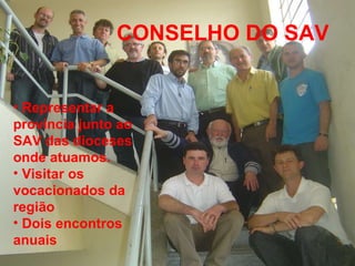 CONSELHO DO SAV Representar a província junto ao SAV das dioceses onde atuamos. Visitar os vocacionados da região Dois encontros anuais 