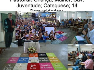 Pastoral:  Criança; Mulher; Sav; Juventude; Catequese; 14 Comunidades;  