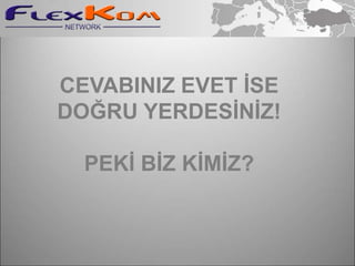 CEVABINIZ EVET İSE
DOĞRU YERDESİNİZ!

  PEKİ BİZ KİMİZ?
 