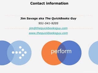 Contact information



Jim Savage aka The QuickBooks Guy
          951-541-9205
     jim@thequickbooksguy.com
    www.thequickbooksguy.com




                  perform


                                    Intuit Confidential
 