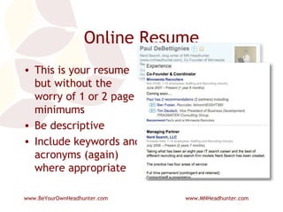 Online Resume This is your resume but without the worry of 1 or 2 page minimums Be descriptive Include keywords and acronyms (again) where appropriate 