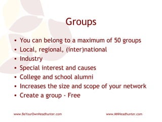 Groups You can belong to a maximum of 50 groups Local, regional, (inter)national Industry Special interest and causes College and school alumni Increases the size and scope of your network Create a group - Free 