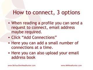 How to connect, 3 options When reading a profile you can send a request to connect, email address maybe required. Click “Add Connections” Here you can add a small number of connections at a time. Here you can also upload your email address book 