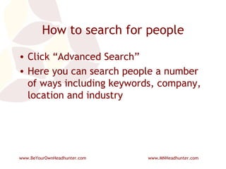 How to search for people Click “Advanced Search” Here you can search people a number of ways including keywords, company, location and industry 