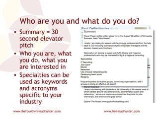 Who are you and what do you do? Summary = 30 second elevator pitch Who you are, what you do, what you are interested in Specialties can be used as keywords and acronyms specific to your industry 