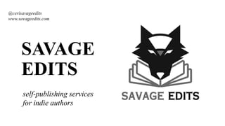 SAVAGE
EDITS
@cerisavageedits
www.savageedits.com
self-publishing services
for indie authors
 