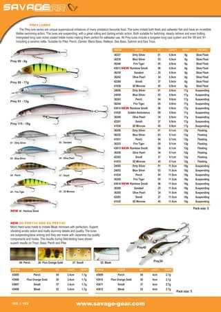 PREY LURES
      	 The Prey lure series are unique supernatural imitations of many predators favourite food. The lures imitate both fresh and saltwater fish and have an incredible
      lifelike swimming action. The lures are suspending, with a great rolling and darting erratic action. Both suitable for twitching, steady retrieve and even trolling.
      Intergrated long cast nickel coated treble hooks making them perfect for saltwater use. All Prey lures include a tungsten long cast system and the ‘69 and ‘91
      including a ceramic rattle. Suitable for Pike, Perch, Zander, Black Bass, Walleye, Sea Bass, Salmon and Sea Trout.

                                                                                            ITEM NO	        COLOUR	           REF	      LENGTH	   WEIGHT	       SINK RATE

                                                                                            36237	      Dirty Silver	         01	  6.9cm	  6g	  Slow Float
                                                                                            36239	       Blue Silver	         03	 6.9cm	  6g	   Slow Float
Prey 69 - 6g
                                                                                            36240	       Fire Tiger	          05	  6.9cm	  6g	  Slow Float
                                                                                            43613 NEW	 Rainbow Smolt	         06	 6.9cm	   6g	  Slow Float
                                                                                            36238	        Sandeel	            25	 6.9cm	  6g	   Slow Float
                                                                                            36242	       Olive Pearl	         34	  6.9cm	  6g	  Slow Float
Prey 89 - 17g                                                                               42280	          Smolt	            37	  6.9cm	  6g	  Slow Float
                                                                                            41028	      3D Minnow	            45	  6.9cm	  6g	  Slow Float
                                                                                            24056	      Dirty Silver	         01	  8.9cm	 17g	 Suspending
                                                                                            24058	       Blue Silver	         03	 8.9cm	  17g	 Suspending
                                                                                            36243	         Perch	             04	 8.9cm	 17g	Suspending
Prey 91 - 12g
                                                                                            36244	       Fire Tiger	          05	  8.9cm	 17g	 Suspending
                                                                                            43614 NEW	 Rainbow Smolt	         06	 8.9cm	  17g	 Suspending
                                                                                            41029 	  Golden Ambulance	        09	  8.9cm	 17g	 Suspending
                                                                                            36249	       Olive Pearl	         34	  8.9cm	 17g	 Suspending
                                                                                            42281	          Smolt	            37	 8.9cm	 17g	Suspending
Prey 115 - 18g
                                                                                            41030	      3D Minnow	            45	  8.9cm	 17g	 Suspending
                                                                                            36250	      Dirty Silver	         01	  9.1cm	 12g	   Floating
                                                                                            36252	       Blue Silver	         03	 9.1cm	  12g	   Floating
                                                                                            41031	         Perch	             04	 9.1cm	12g	 Floating
01 : Dirty Silver                             25 : Sandeel
                                                                                            36253	       Fire Tiger	          05	  9.1cm	 12g	   Floating
                                                                                            43615 NEW	 Rainbow Smolt	         06	 9.1cm	  12g	   Floating
                                                                                            36258	       Olive Pearl	         34	  9.1cm	 12g	   Floating
03 : Blue Silver                              34 : Olive Pearl                              42282	          Smolt	            37	 9.1cm	12g	 Floating
                                                                                            41033	      3D Minnow	            45	  9.1cm	 12g	   Floating
                                                                                            24050	      Dirty Silver	         01	 11.5cm	 18g	 Suspending
                                                                                            24052	       Blue Silver	         03	 11.5cm	 18g	 Suspending
04 : Perch                                    37 : Smolt                                    41034	         Perch	             04	 11.5cm	18g	Suspending
                                                                                            36259	       Fire Tiger	          05	 11.5cm	 18g	 Suspending
                                                                                            43616 NEW	 Rainbow Smolt	         06	 11.5cm	 18g	 Suspending
                                                                                            36260	        Sandeel	            25	 11.5cm	18g	Suspending
05 : Fire Tiger                               45 : 3D Minnow                                36265	       Olive Pearl	         34	 11.5cm	 18g	 Suspending
                                                                                            42283	          Smolt	            37	 11.5cm	18g	Suspending
                                                                                            41035	      3D Minnow	            45	 11.5cm	 18g	 Suspending

                                                                                                                                                             Pack size: 5
NEW 06 : Rainbow Smolt



NEW SG PREY34 AND SG PREY40
Micro Hard lures made to imitate Bleak minnows with perfection. Superb
vibrating erratic action and really stunning details and quality. The lures
are suspending/slow sinking and they are made with Japanese top quality
components and hooks. The results during field-testing have shown
superb results on Trout, Bass, Perch and Pike.
                                                                                                             Prey40



         04: Perch	          20: Fluo Orange Gold	           37: Smolt	         52: Bleak                                  Prey34

 ITEM NO	                COLOUR	           REF	       LENGTH	      WEIGHT   ITEM NO	           COLOUR	          REF	     LENGTH	     WEIGHT

 43605	                  Perch	            04	 3.4cm	1.7g                   43609	             Perch	           04	 4cm	2.7g
 43606	             Fluo Orange Gold	      20	        3.4cm	        1.7g    43610	      Fluo Orange Gold	       20	       4cm	        2.7g
 43607	                  Smolt	            37	 3.4cm	1.7g                   43611	             Smolt	           37	 4cm	2.7g
 43608	                  Bleak	            52	 3.4cm	1.7g                   43612	             Bleak	           52	 4cm	2.7g
                                                                                                                                              Pack size: 5


 102         103                                                 www.savage-gear.com
 