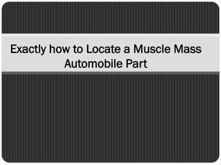 Exactly how to Locate a Muscle Mass
Automobile Part
 