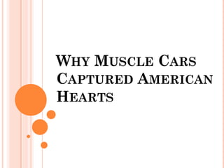 WHY MUSCLE CARS
CAPTURED AMERICAN
HEARTS
 