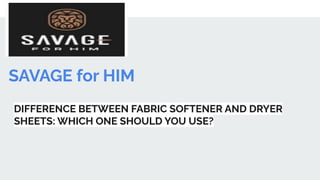 SAVAGE for HIM
DIFFERENCE BETWEEN FABRIC SOFTENER AND DRYER
SHEETS: WHICH ONE SHOULD YOU USE?
 