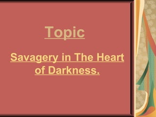 Savagery in The Heart of Darkness. Topic 