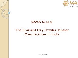 SAVA Global
The Eminent Dry Powder Inhaler
Manufacturer In India

November, 2013

 
